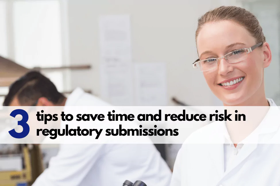 3 tips to save time and reduce risks in regulatory submissions in Life Sciences