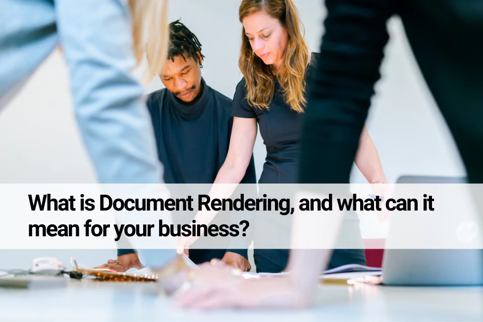What is document rendering, and what can document rendering mean for your business?